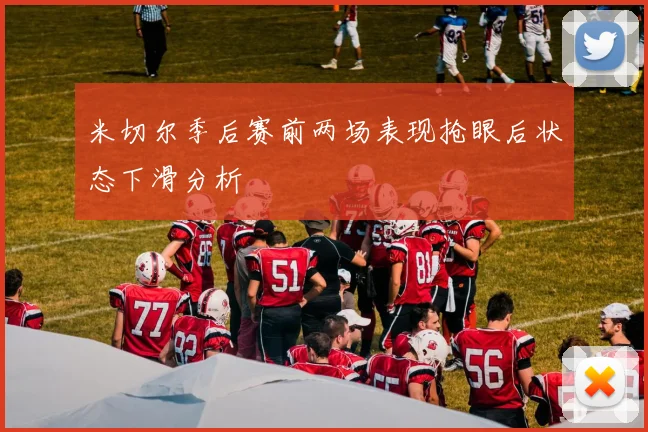 米切尔季后赛前两场表现抢眼后状态下滑分析