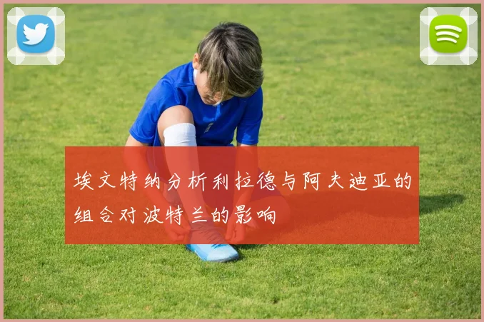 埃文特纳分析利拉德与阿夫迪亚的组合对波特兰的影响